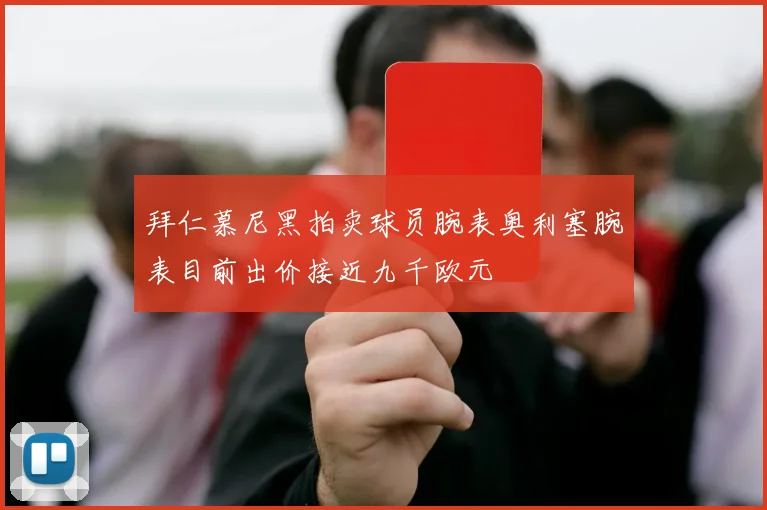 拜仁慕尼黑拍卖球员腕表奥利塞腕表目前出价接近九千欧元
