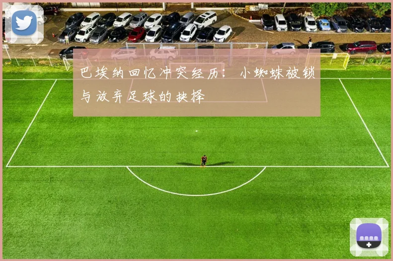 巴埃纳回忆冲突经历：小蜘蛛被锁与放弃足球的抉择