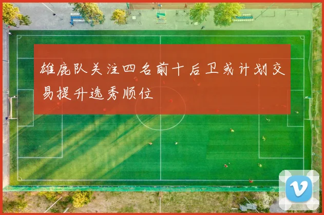 雄鹿队关注四名前十后卫或计划交易提升选秀顺位