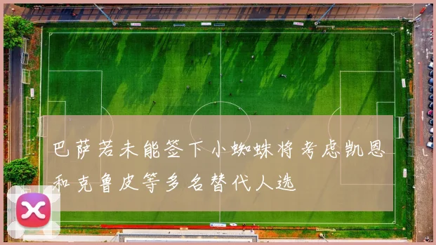 巴萨若未能签下小蜘蛛将考虑凯恩和克鲁皮等多名替代人选