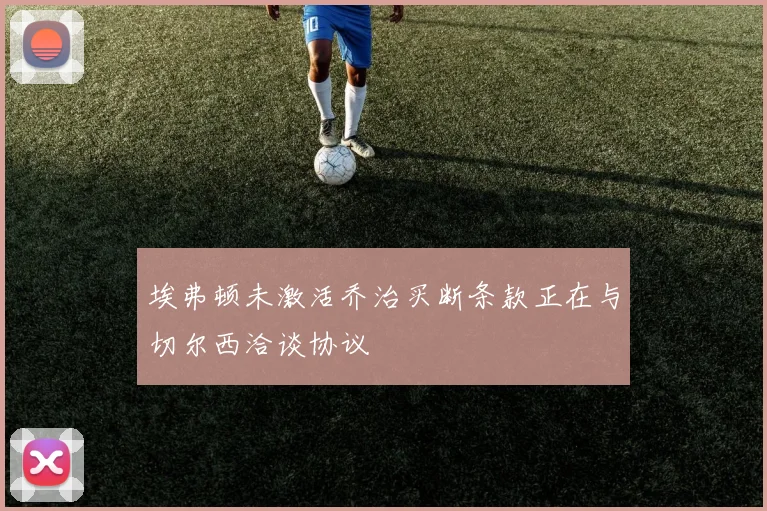 埃弗顿未激活乔治买断条款正在与切尔西洽谈协议