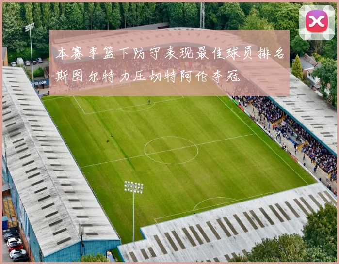 本赛季篮下防守表现最佳球员排名斯图尔特力压切特阿伦夺冠