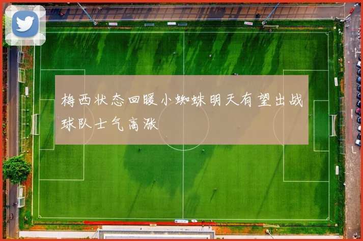 梅西状态回暖小蜘蛛明天有望出战球队士气高涨
